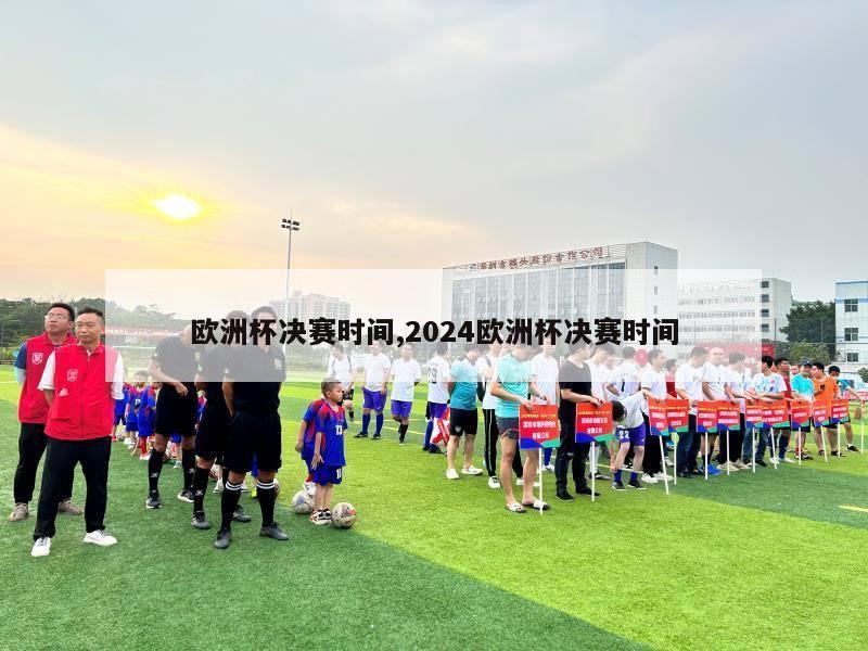 欧洲杯决赛时间,2024欧洲杯决赛时间