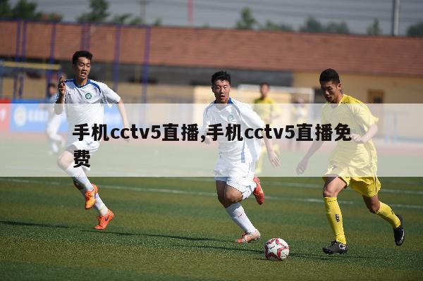 手机cctv5直播,手机cctv5直播免费