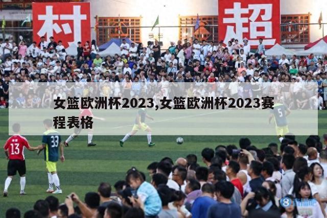 女篮欧洲杯2023,女篮欧洲杯2023赛程表格